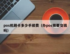 pos机刷卡多少手续费（办pos需要交钱吗）