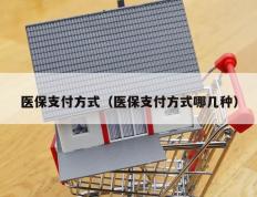 医保支付方式（医保支付方式哪几种）