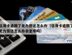 信用卡逾期了无力偿还怎么办（信用卡逾期了无力偿还怎么办会坐牢吗）