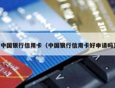 中国银行信用卡（中国银行信用卡好申请吗）