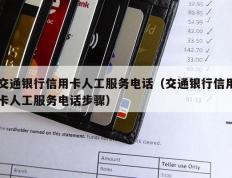 交通银行信用卡人工服务电话（交通银行信用卡人工服务电话步骤）