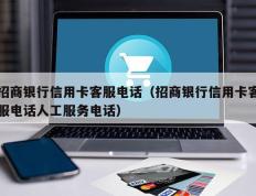 招商银行信用卡客服电话（招商银行信用卡客服电话人工服务电话）