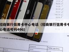 招商银行信用卡中心电话（招商银行信用卡中心电话号码400）