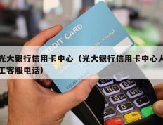 光大银行信用卡中心（光大银行信用卡中心人工客服电话）