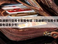 交通银行信用卡客服电话（交通银行信用卡客服电话多少号）