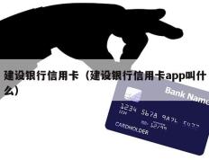 建设银行信用卡（建设银行信用卡app叫什么）