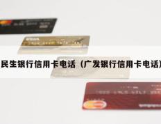 民生银行信用卡电话（广发银行信用卡电话）