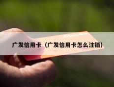 广发信用卡（广发信用卡怎么注销）