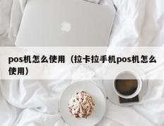 pos机怎么使用（拉卡拉手机pos机怎么使用）