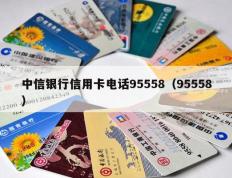 中信银行信用卡电话95558（95558）