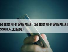 民生信用卡客服电话（民生信用卡客服电话95568人工服务）