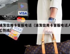 浦发信用卡客服电话（浦发信用卡客服电话人工热线）