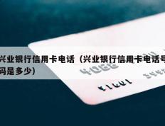 兴业银行信用卡电话（兴业银行信用卡电话号码是多少）