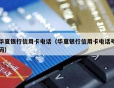 华夏银行信用卡电话（华夏银行信用卡电话号码）