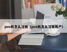 pos机怎么注销（pos机怎么注销账户）