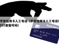 平安信用卡人工电话（平安信用卡人工电话9555客服号码）