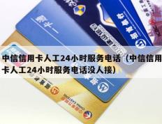 中信信用卡人工24小时服务电话（中信信用卡人工24小时服务电话没人接）