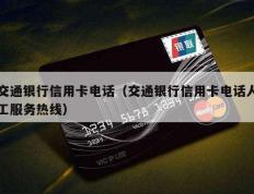 交通银行信用卡电话（交通银行信用卡电话人工服务热线）