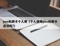 pos机刷卡个人用（个人使用pos机刷卡违法吗?）