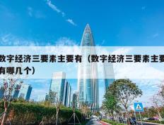 数字经济三要素主要有（数字经济三要素主要有哪几个）