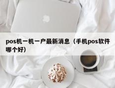 pos机一机一户最新消息（手机pos软件哪个好）