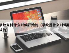 掌纹支付什么时候开始的（掌纹是什么时候形成的）