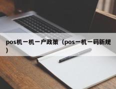 pos机一机一户政策（pos一机一码新规）