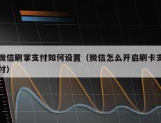 微信刷掌支付如何设置（微信怎么开启刷卡支付）