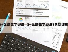 什么是数字经济（什么是数字经济?包括哪些）