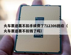 火车票退票不扣手续费了?12306回应（火车票退票不扣钱了吗）