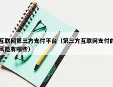 互联网第三方支付平台（第三方互联网支付的风险有哪些）