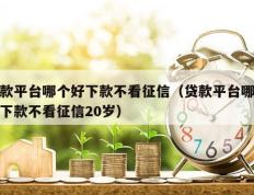 贷款平台哪个好下款不看征信（贷款平台哪个好下款不看征信20岁）