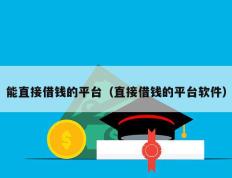 能直接借钱的平台（直接借钱的平台软件）