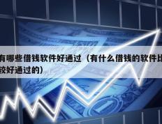 有哪些借钱软件好通过（有什么借钱的软件比较好通过的）