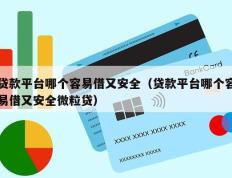 贷款平台哪个容易借又安全（贷款平台哪个容易借又安全微粒贷）