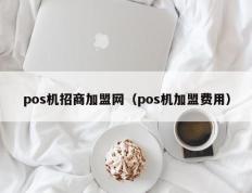 pos机招商加盟网（pos机加盟费用）