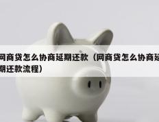 网商贷怎么协商延期还款（网商贷怎么协商延期还款流程）