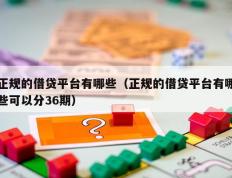 正规的借贷平台有哪些（正规的借贷平台有哪些可以分36期）