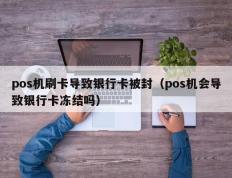 pos机刷卡导致银行卡被封（pos机会导致银行卡冻结吗）