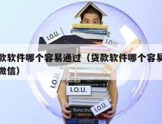 贷款软件哪个容易通过（贷款软件哪个容易通过微信）