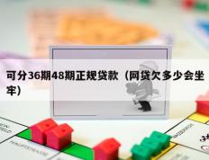 可分36期48期正规贷款（网贷欠多少会坐牢）