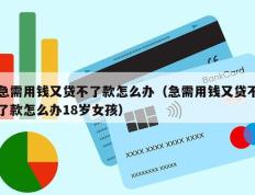 急需用钱又贷不了款怎么办（急需用钱又贷不了款怎么办18岁女孩）