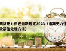网贷无力偿还最新规定2023（逾期无力还款最佳处理方法）