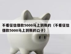 不看征信借款5000马上到账的（不看征信借款5000马上到账的口子）