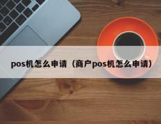 pos机怎么申请（商户pos机怎么申请）