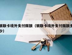 银联卡境外支付限额（银联卡境外支付限额多少）