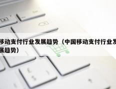 移动支付行业发展趋势（中国移动支付行业发展趋势）