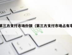 第三方支付市场份额（第三方支付市场占有率）