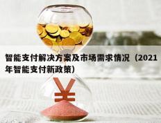 智能支付解决方案及市场需求情况（2021年智能支付新政策）