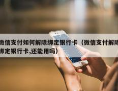 微信支付如何解除绑定银行卡（微信支付解除绑定银行卡,还能用吗）